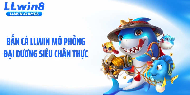 Bắn cá LLWIN mô phỏng đại dương siêu chân thực