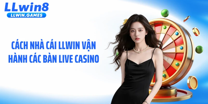 Cách nhà cái LLWIN vận hành các bàn live casino