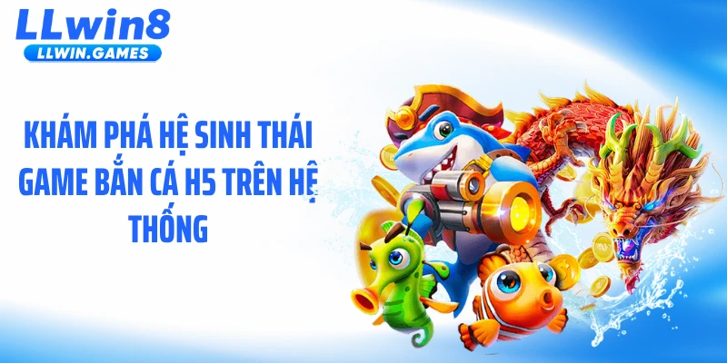 Khám phá hệ sinh thái game bắn cá H5 trên hệ thống